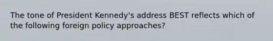 The tone of President Kennedy's address BEST reflects which of the following foreign policy approaches?