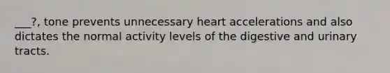 ___?, tone prevents unnecessary heart accelerations and also dictates the normal activity levels of the digestive and urinary tracts.