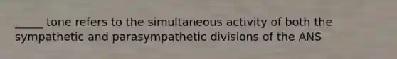 _____ tone refers to the simultaneous activity of both the sympathetic and parasympathetic divisions of the ANS