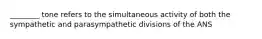 ________ tone refers to the simultaneous activity of both the sympathetic and parasympathetic divisions of the ANS