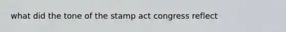 what did the tone of the stamp act congress reflect