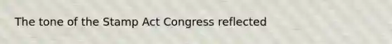 The tone of the Stamp Act Congress reflected