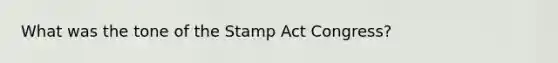 What was the tone of the <a href='https://www.questionai.com/knowledge/koktqEwTLN-stamp-act' class='anchor-knowledge'>stamp act</a> Congress?