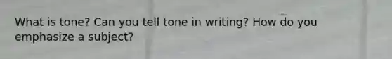 What is tone? Can you tell tone in writing? How do you emphasize a subject?