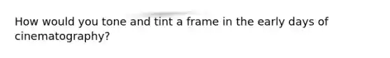 How would you tone and tint a frame in the early days of cinematography?