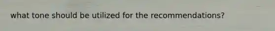 what tone should be utilized for the recommendations?
