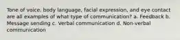 Tone of voice, body language, facial expression, and eye contact are all examples of what type of communication? a. Feedback b. Message sending c. Verbal communication d. Non-verbal communication