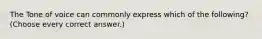 The Tone of voice can commonly express which of the following? (Choose every correct answer.)