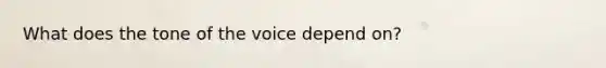 What does the tone of the voice depend on?