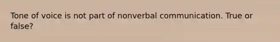 Tone of voice is not part of nonverbal communication. True or false?