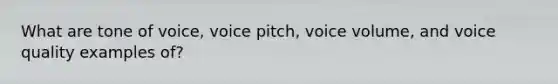 What are tone of voice, voice pitch, voice volume, and voice quality examples of?