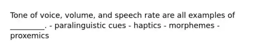 Tone of voice, volume, and speech rate are all examples of _________. - paralinguistic cues - haptics - morphemes - proxemics