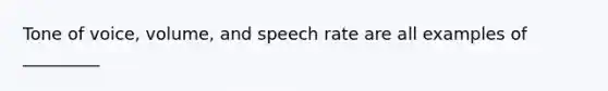 Tone of voice, volume, and speech rate are all examples of _________