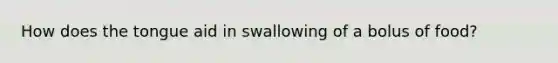 How does the tongue aid in swallowing of a bolus of food?