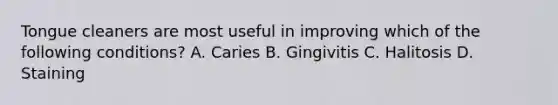 Tongue cleaners are most useful in improving which of the following conditions? A. Caries B. Gingivitis C. Halitosis D. Staining