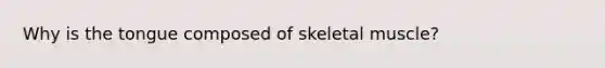 Why is the tongue composed of skeletal muscle?