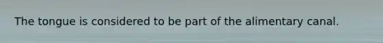 The tongue is considered to be part of the alimentary canal.