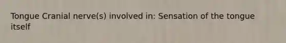 Tongue Cranial nerve(s) involved in: Sensation of the tongue itself