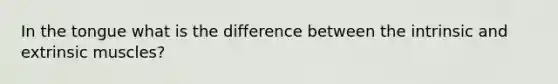 In the tongue what is the difference between the intrinsic and extrinsic muscles?