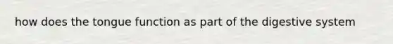 how does the tongue function as part of the digestive system