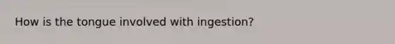 How is the tongue involved with ingestion?