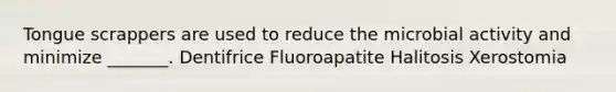 Tongue scrappers are used to reduce the microbial activity and minimize _______. Dentifrice Fluoroapatite Halitosis Xerostomia