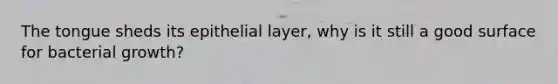The tongue sheds its epithelial layer, why is it still a good surface for bacterial growth?