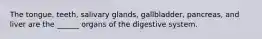The tongue, teeth, salivary glands, gallbladder, pancreas, and liver are the ______ organs of the digestive system.