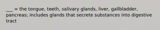 ___ = the tongue, teeth, salivary glands, liver, gallbladder, pancreas; includes glands that secrete substances into digestive tract