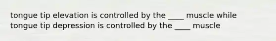 tongue tip elevation is controlled by the ____ muscle while tongue tip depression is controlled by the ____ muscle