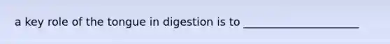 a key role of the tongue in digestion is to _____________________