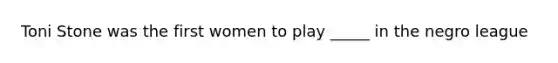Toni Stone was the first women to play _____ in the negro league