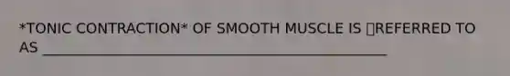 *TONIC CONTRACTION* OF SMOOTH MUSCLE IS REFERRED TO AS ________________________________________________