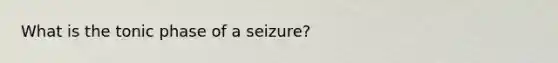 What is the tonic phase of a seizure?