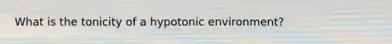 What is the tonicity of a hypotonic environment?