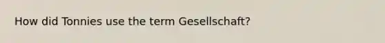 How did Tonnies use the term Gesellschaft?