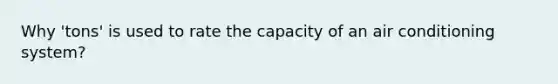 Why 'tons' is used to rate the capacity of an air conditioning system?