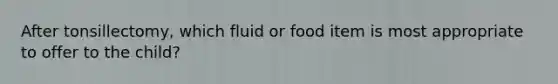 After tonsillectomy, which fluid or food item is most appropriate to offer to the child?