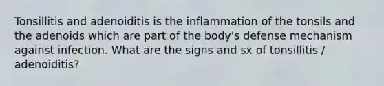 Tonsillitis and adenoiditis is the inflammation of the tonsils and the adenoids which are part of the body's defense mechanism against infection. What are the signs and sx of tonsillitis / adenoiditis?