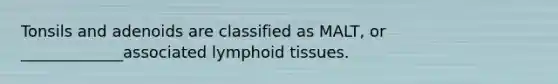 Tonsils and adenoids are classified as MALT, or _____________associated lymphoid tissues.