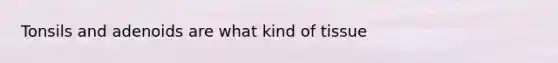 Tonsils and adenoids are what kind of tissue