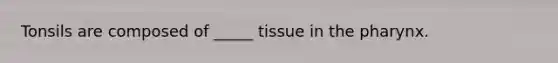 Tonsils are composed of _____ tissue in the pharynx.