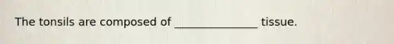The tonsils are composed of _______________ tissue.