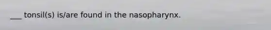 ___ tonsil(s) is/are found in the nasopharynx.