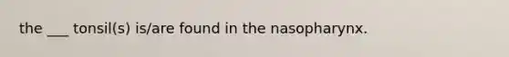 the ___ tonsil(s) is/are found in the nasopharynx.