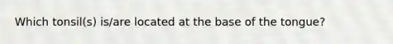 Which tonsil(s) is/are located at the base of the tongue?