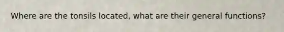 Where are the tonsils located, what are their general functions?