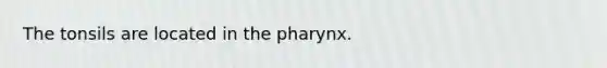 The tonsils are located in the pharynx.