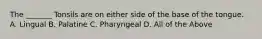 The _______ Tonsils are on either side of the base of the tongue. A. Lingual B. Palatine C. Pharyngeal D. All of the Above