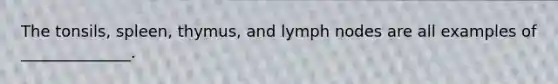 The tonsils, spleen, thymus, and lymph nodes are all examples of ______________.